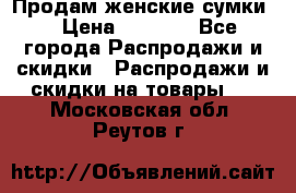 Продам женские сумки. › Цена ­ 2 590 - Все города Распродажи и скидки » Распродажи и скидки на товары   . Московская обл.,Реутов г.